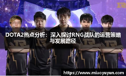 DOTA2热点分析：深入探讨RNG战队的运营策略与发展路径