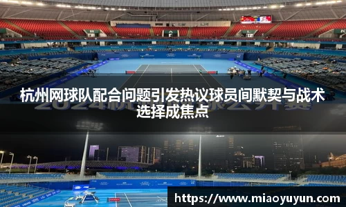 杭州网球队配合问题引发热议球员间默契与战术选择成焦点