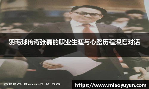 羽毛球传奇张磊的职业生涯与心路历程深度对话